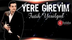 Fatih Yeşilgül Yere Gireyim