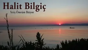 Halit Bilgiç Yetiş Ömrüm Bitiyor