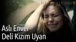 İstanbullu Gelin Deli Kızım Uyan Aslı Enver