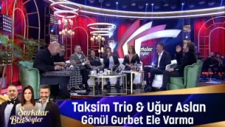 Taksim Trio Uğur Aslan Gönül Gurbet Ele Varma